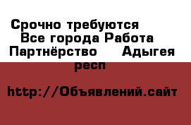 Срочно требуются !!!! - Все города Работа » Партнёрство   . Адыгея респ.